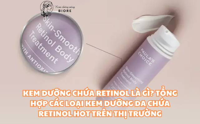 Kem Dưỡng Chứa Retinol Là Gì? Tổng Hợp Các Loại Kem Dưỡng Da Chứa Retinol Hot Trên Thị Trường