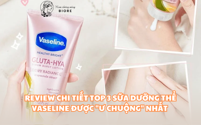 Review Chi Tiết TOP 3 Sữa Dưỡng Thể Vaseline Được “Ư Chuộng” Nhất