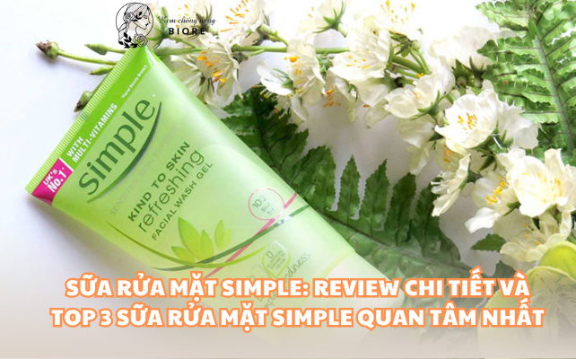 Sữa Rửa Mặt Simple: Review chi tiết và top 3 sữa rửa mặt Simple quan tâm nhất