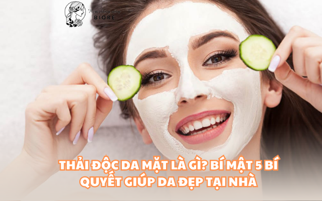 Thải Độc Da Mặt Là Gì? Bí mật 5 Bí quyết giúp da đẹp tại nhà