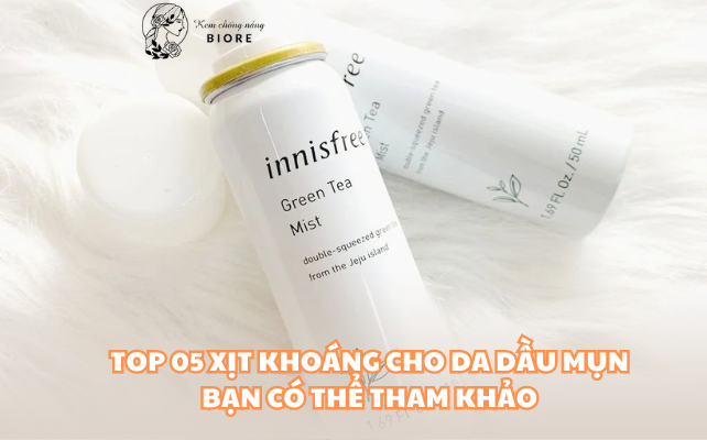 Top 05 Xịt Khoáng Cho Da Dầu Mụn Bạn Có Thể Tham Khảo