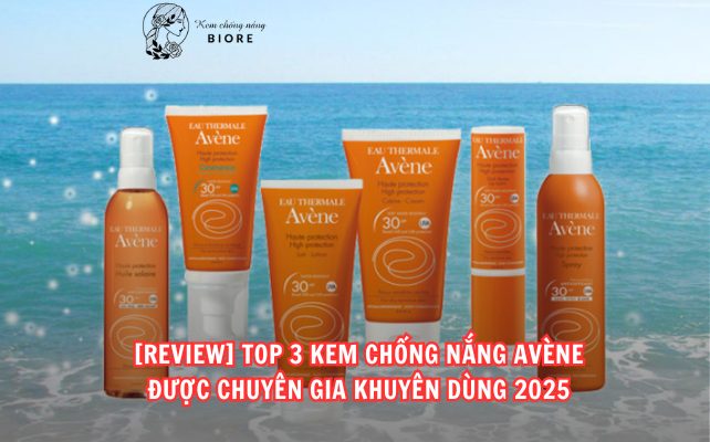 [REVIEW] TOP 3 KEM CHỐNG NẮNG AVÈNE ĐƯỢC CHUYÊN GIA KHUYÊN DÙNG 2025