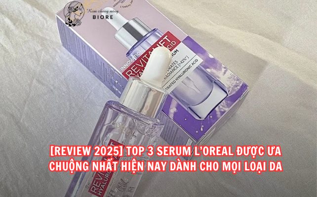 [REVIEW 2025] Top 3 Serum L’Oreal Được Ưa Chuộng Nhất Hiện Nay Dành Cho Mọi Loại Da